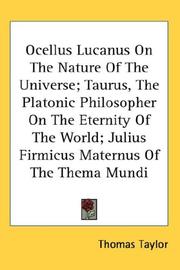 Cover of: Ocellus Lucanus On The Nature Of The Universe; Taurus, The Platonic Philosopher On The Eternity Of The World; Julius Firmicus Maternus Of The Thema Mundi by Taylor, Thomas, Thomas Taylor