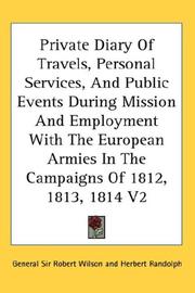 Cover of: Private Diary Of Travels, Personal Services, And Public Events During Mission And Employment With The European Armies In The Campaigns Of 1812, 1813, 1814 V2 | General Sir Robert Wilson