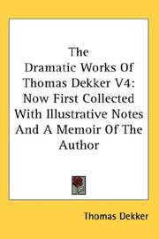 Cover of: The Dramatic Works Of Thomas Dekker V4: Now First Collected With Illustrative Notes And A Memoir Of The Author