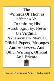 Cover of: The Writings Of Thomas Jefferson V5: Containing His Autobiography, Notes On Virginia, Parliamentary Manual, Official Papers, Messages And Addresses, And Other Writings, Official And Private