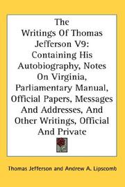 Cover of: The Writings Of Thomas Jefferson V9: Containing His Autobiography, Notes On Virginia, Parliamentary Manual, Official Papers, Messages And Addresses, And Other Writings, Official And Private