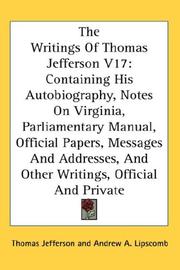 Cover of: The Writings Of Thomas Jefferson V17: Containing His Autobiography, Notes On Virginia, Parliamentary Manual, Official Papers, Messages And Addresses, And Other Writings, Official And Private