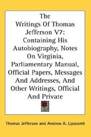 Cover of: The Writings Of Thomas Jefferson V7: Containing His Autobiography, Notes On Virginia, Parliamentary Manual, Official Papers, Messages And Addresses, And Other Writings, Official And Private