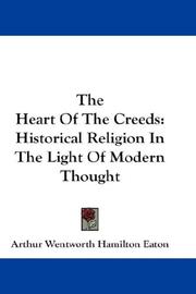 Cover of: The Heart Of The Creeds by Arthur Wentworth Hamilton Eaton, Arthur Wentworth Hamilton Eaton