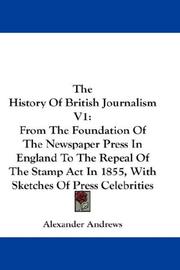 Cover of: The History Of British Journalism V1: From The Foundation Of The Newspaper Press In England To The Repeal Of The Stamp Act In 1855, With Sketches Of Press Celebrities