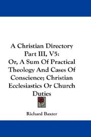 Cover of: A Christian Directory Part III, V5: Or, A Sum Of Practical Theology And Cases Of Conscience; Christian Ecclesiastics Or Church Duties