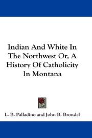 Cover of: Indian And White In The Northwest Or, A History Of Catholicity In Montana by L. B. Palladino