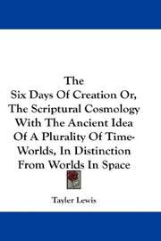 Cover of: The Six Days Of Creation Or, The Scriptural Cosmology With The Ancient Idea Of A Plurality Of Time-Worlds, In Distinction From Worlds In Space by Lewis, Tayler