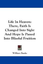 Cover of: Life In Heaven: There, Faith Is Changed Into Sight And Hope Is Passed Into Blissful Fruition