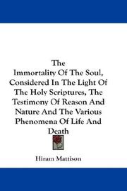 Cover of: The Immortality Of The Soul, Considered In The Light Of The Holy Scriptures, The Testimony Of Reason And Nature And The Various Phenomena Of Life And Death