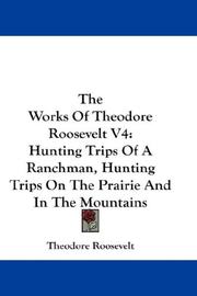 Cover of: The Works Of Theodore Roosevelt V4: Hunting Trips Of A Ranchman, Hunting Trips On The Prairie And In The Mountains