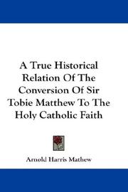 Cover of: A True Historical Relation Of The Conversion Of Sir Tobie Matthew To The Holy Catholic Faith | Arnold Harris Mathew