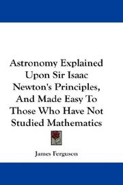 Cover of: Astronomy Explained Upon Sir Isaac Newton's Principles, And Made Easy To Those Who Have Not Studied Mathematics by James Ferguson