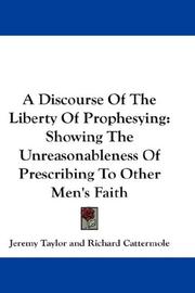 Cover of: A Discourse Of The Liberty Of Prophesying: Showing The Unreasonableness Of Prescribing To Other Men's Faith
