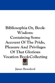 Cover of: Bibliosophia Or, Book-Wisdom: Containing Some Account Of The Pride, Pleasure And Privileges Of That Glorious Vocation Book-Collecting