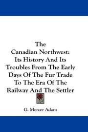 Cover of: The Canadian Northwest: Its History And Its Troubles From The Early Days Of The Fur Trade To The Era Of The Railway And The Settler