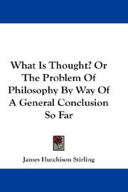 Cover of: What Is Thought? Or The Problem Of Philosophy By Way Of A General Conclusion So Far by James Hutchison Stirling