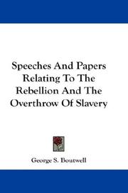 Cover of: Speeches And Papers Relating To The Rebellion And The Overthrow Of Slavery by George S. Boutwell