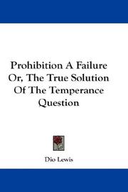 Cover of: Prohibition A Failure Or, The True Solution Of The Temperance Question