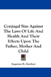 Cover of: Conjugal Sins Against The Laws Of Life And Health And Their Effects Upon The Father, Mother And Child by Augustus K. Gardner