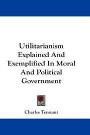 Utilitarianism Explained And Exemplified In Moral And Political Government by Charles Tennant