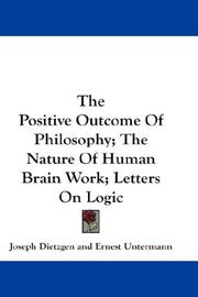 Cover of: The Positive Outcome Of Philosophy; The Nature Of Human Brain Work; Letters On Logic