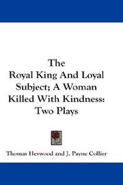 Cover of: The Royal King And Loyal Subject; A Woman Killed With Kindness by Thomas Heywood, Thomas Heywood