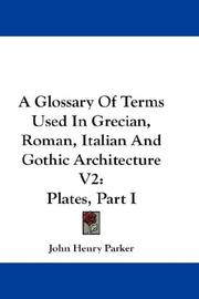 Cover of: A Glossary Of Terms Used In Grecian, Roman, Italian And Gothic Architecture V2: Plates, Part I