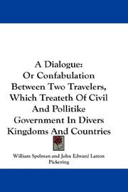 Cover of: A Dialogue: Or Confabulation Between Two Travelers, Which Treateth Of Civil And Pollitike Government In Divers Kingdoms And Countries