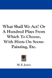 Cover of: What Shall We Act? Or A Hundred Plays From Which To Choose, With Hints On Scene-Painting, Etc.