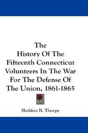The History Of The Fifteenth Connecticut Volunteers In The War For The Defense Of The Union, 1861-1865 by Sheldon B. Thorpe