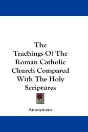 Cover of: The Teachings Of The Roman Catholic Church Compared With The Holy Scriptures | Anonymous