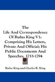Cover of: The Life And Correspondence Of Rufus King V1: Comprising His Letters, Private And Official; His Public Documents And Speeches, 1755-1794