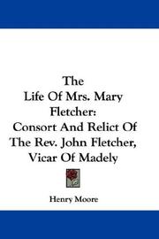 Cover of: The Life Of Mrs. Mary Fletcher: Consort And Relict Of The Rev. John Fletcher, Vicar Of Madely