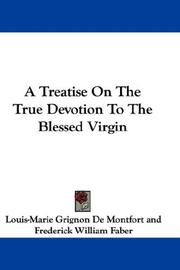 A Treatise On The True Devotion To The Blessed Virgin by St. Louis De Montfort, Mary (the virgin.), Mary (the Virgin )