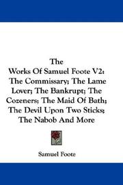 Cover of: The Works Of Samuel Foote V2: The Commissary; The Lame Lover; The Bankrupt; The Cozeners; The Maid Of Bath; The Devil Upon Two Sticks; The Nabob And More