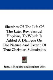 Cover of: Sketches Of The Life Of The Late, Rev. Samuel Hopkins; To Which Is Added A Dialogue On The Nature And Extent Of True Christian Submission
