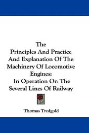Cover of: The Principles And Practice And Explanation Of The Machinery Of Locomotive Engines | Tredgold, Thomas