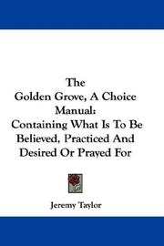 Cover of: The Golden Grove, A Choice Manual: Containing What Is To Be Believed, Practiced And Desired Or Prayed For