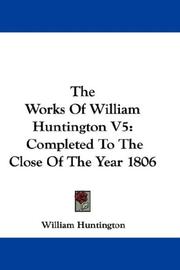 Cover of: The Works Of William Huntington V5: Completed To The Close Of The Year 1806