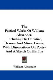 Cover of: The Poetical Works Of William Alexander: Including His Christiad, Dramas And Minor Poems; With Dissertations On Poetry And A Sketch Of His Life