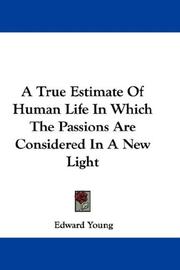 Cover of: A True Estimate Of Human Life In Which The Passions Are Considered In A New Light by Edward Young, Edward Young