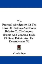 Cover of: The Practical Abridgment Of The Laws Of Customs And Excise Relative To The Import, Export And Coasting Trade Of Great Britain And Her Dependencies V2