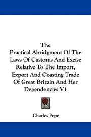 Cover of: The Practical Abridgment Of The Laws Of Customs And Excise Relative To The Import, Export And Coasting Trade Of Great Britain And Her Dependencies V1