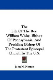 Cover of: The Life Of The Rev. William White, Bishop Of Pennsylvania, And Presiding Bishop Of The Protestant Episcopal Church In The U.S.