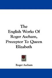 Cover of: The English Works Of Roger Ascham, Preceptor To Queen Elizabeth by Roger Ascham