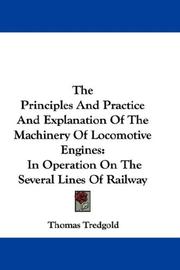 Cover of: The Principles And Practice And Explanation Of The Machinery Of Locomotive Engines by Tredgold, Thomas, Tredgold, Thomas