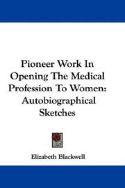 Pioneer work in opening the medical profession to women by Elizabeth Blackwell