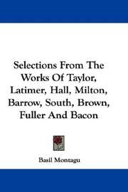 Cover of: Selections From The Works Of Taylor, Latimer, Hall, Milton, Barrow, South, Brown, Fuller And Bacon by Basil Montagu