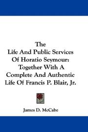 Cover of: The Life And Public Services Of Horatio Seymour: Together With A Complete And Authentic Life Of Francis P. Blair, Jr.